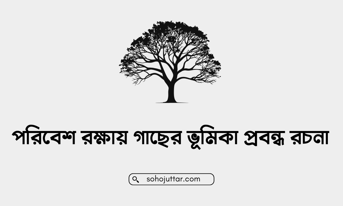 পরিবেশ রক্ষায় গাছের ভূমিকা প্রবন্ধ রচনা